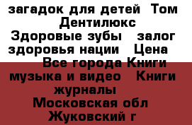 1400 загадок для детей. Том 2  «Дентилюкс». Здоровые зубы — залог здоровья нации › Цена ­ 424 - Все города Книги, музыка и видео » Книги, журналы   . Московская обл.,Жуковский г.